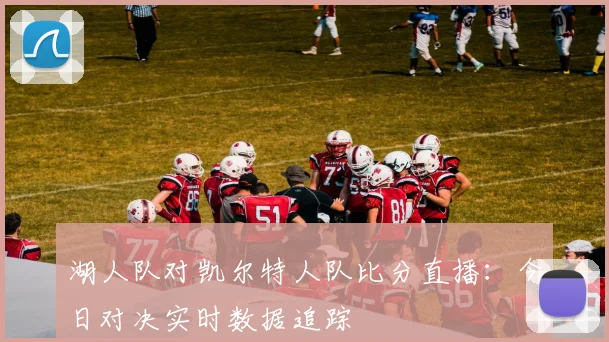 湖人队对凯尔特人队比分直播:今日对决实时数据追踪