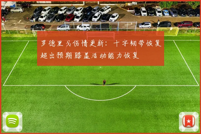 罗德里戈伤情更新:十字韧带恢复超出预期 膝盖活动能力恢复