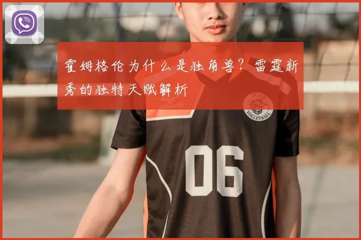 霍姆格伦为什么是独角兽?雷霆新秀的独特天赋解析