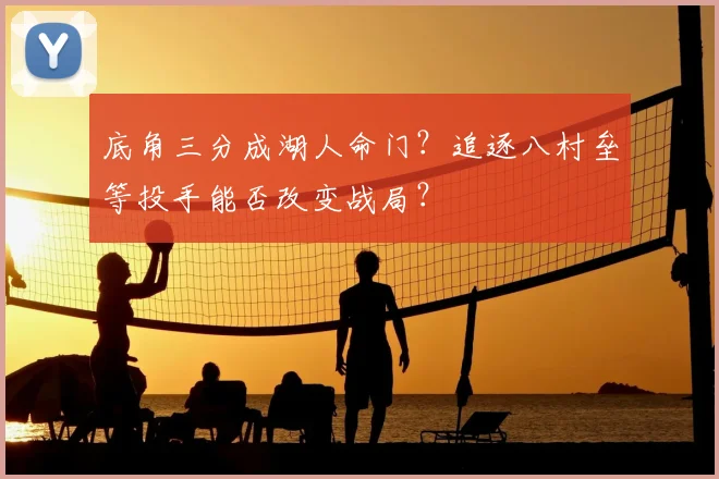 底角三分成湖人命门?追逐八村垒等投手能否改变战局?
