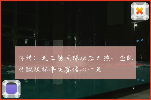 怀特：近三场五球状态火热，全队对欧联杯半决赛信心十足
