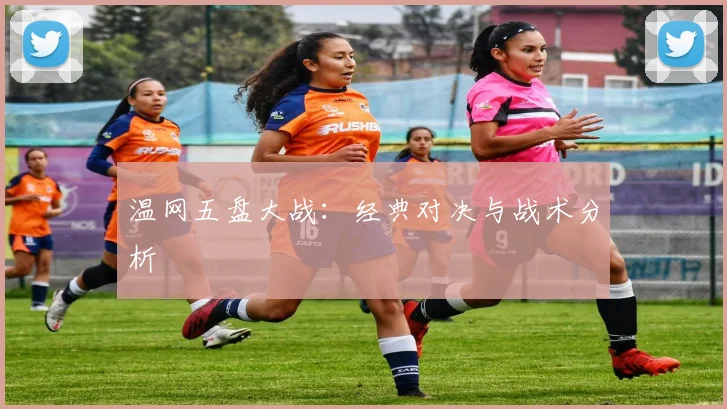 温网五盘大战：经典对决与战术分析