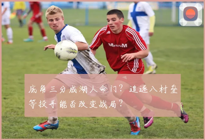 底角三分成湖人命门？追逐八村垒等投手能否改变战局？
