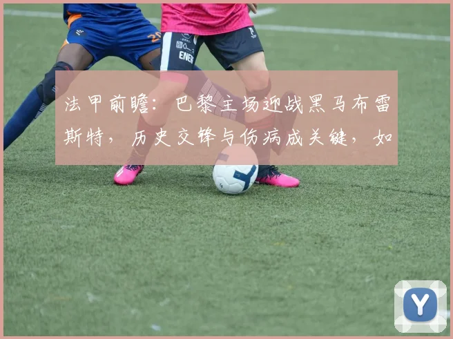法甲前瞻：巴黎主场迎战黑马布雷斯特，历史交锋与伤病成关键，如何避免翻车？